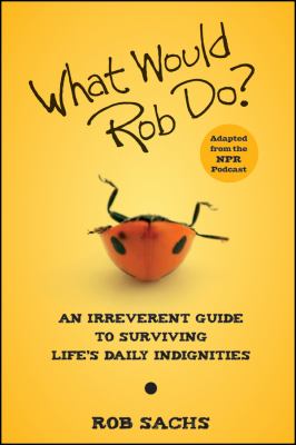 What Would Rob Do? An Irreverent Guide to Surviving Life's Daily Indignities  2010 9780470457733 Front Cover
