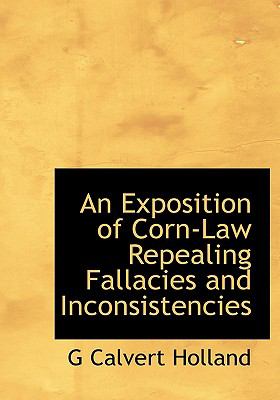 Exposition of Corn-Law Repealing Fallacies and Inconsistencies  N/A 9781113999733 Front Cover