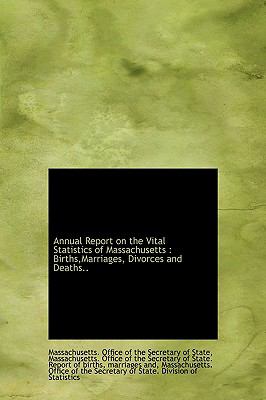 Annual Report on the Vital Statistics of Massachusetts Births,Marriages, Divorces and Deaths. . N/A 9781117131733 Front Cover