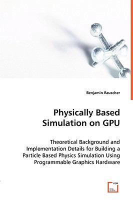 Physically Based Simulation on Gpu: Theoretical Background and Implementation Details for Building a Particle Based Physics Simulation Using Programmable Graphics Hardware  2008 9783836490733 Front Cover