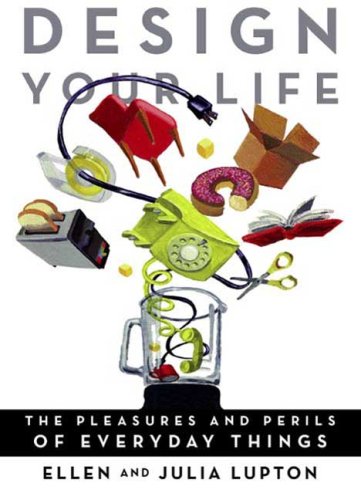 Design Your Life The Pleasures and Perils of Everyday Things  2009 9780312532734 Front Cover