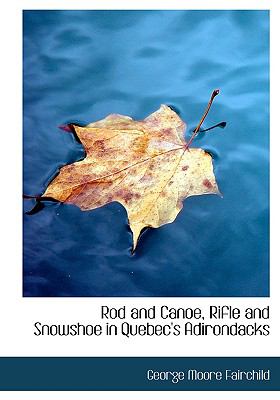 Rod and Canoe, Rifle and Snowshoe in Quebec's Adirondacks:   2008 9780554671734 Front Cover