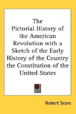 Pictorial History of the American Revolution with a Sketch of the Early History of the Country the Constitution of the United States  N/A 9780548031735 Front Cover