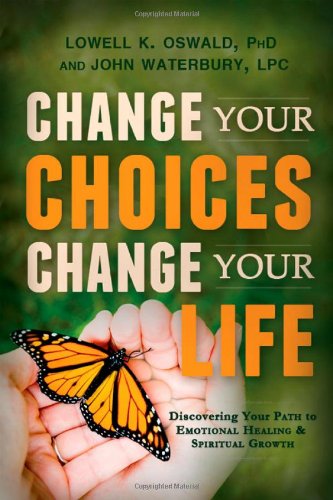Change Your Choices, Change Your Life: Discovering Your Path to Emotional Healing and Spiritual Growth  2012 9781462110735 Front Cover