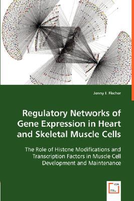 Regulatory Networks of Gene Expression in Heart and Skeletal Muscle Cells The Role of Histone Modifications and Transcription Factors in Muscle Cell Development and Maintenance  2008 9783836483735 Front Cover