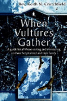 When Vultures Gather A Guide for All Those Visiting and Ministering to Those Hospitalized and their Family  2004 9781414101736 Front Cover