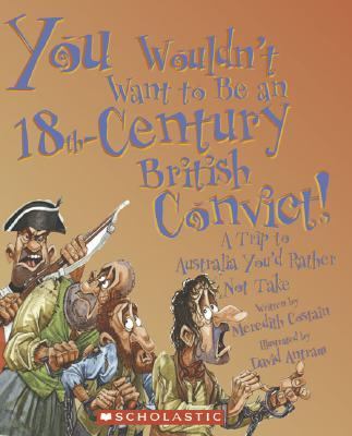You Wouldn't Want to Be an 18th-Century British Convict! A Trip to Australia You'd Rather Not Take  2007 9780531149737 Front Cover