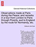 Observations made at Paris during the Peace; and remarks in a tour from London to Paris through Picardy, aud to England by the route for Normandy, Etc  N/A 9781240921737 Front Cover