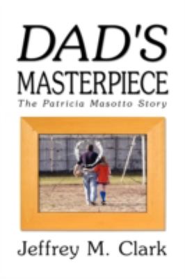 Dad's Masterpiece : The Patricia Masotto Story  2009 9781606938737 Front Cover