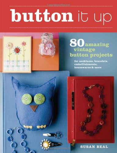 Button It Up 80 Amazing Vintage Button Projects for Necklaces, Bracelets, Embellishments, Housewares, and More  2009 9781600850738 Front Cover