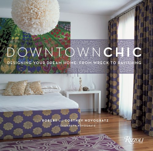 Downtown Chic Designing Your Dream Home: from Wreck to Ravishing  2009 9780847831739 Front Cover