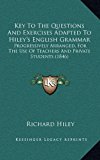 Key to the Questions and Exercises Adapted to Hiley's English Grammar : Progressively Arranged, for the Use of Teachers and Private Students (1846) N/A 9781164966739 Front Cover