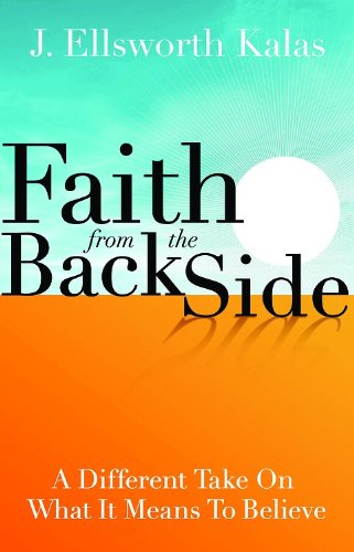 Faith from the Back Side A Different Take on What It Means to Believe  2011 9781426741739 Front Cover