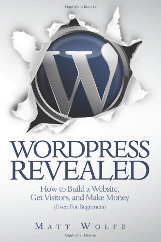 WordPress Revealed: How to Build a Website, Get Visitors and Make Money (Even For Beginners): 1 N/A 9780615684741 Front Cover