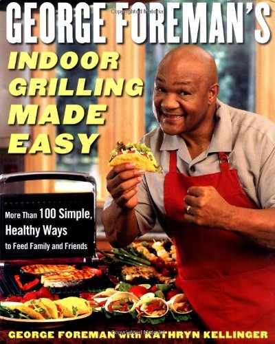George Foreman's Indoor Grilling Made Easy More Than 100 Simple, Healthy Ways to Feed Family and Friends  2004 9780743266741 Front Cover