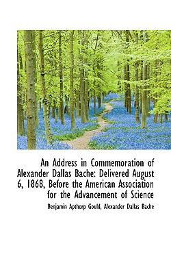 Address in Commemoration of Alexander Dallas Bache : Delivered August 6, 1868, Before the American  2009 9781110162741 Front Cover