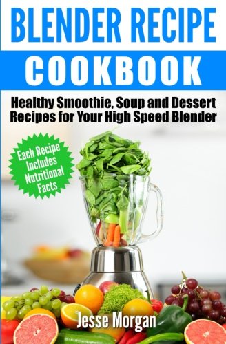 Blender Recipe Cookbook Healthy Smoothie, Soup and Dessert Recipes for Your HIgh Speed Blender N/A 9781512371741 Front Cover