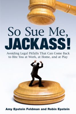 So Sue Me, Jackass! Avoiding Legal Pitfalls That Can Come Back to Bite You at Work, at Home, and at Play  2009 9780452295742 Front Cover