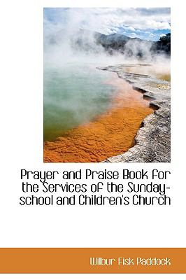 Prayer and Praise Book for the Services of the Sunday-school and Children's Church:   2009 9781103714742 Front Cover