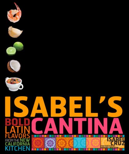 Isabel's Cantina Bold Latin Flavors from the New California Kitchen  2007 9780307352743 Front Cover