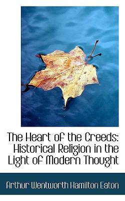 The Heart of the Creeds: Historical Religion in the Light of Modern Thought  2009 9781103973743 Front Cover