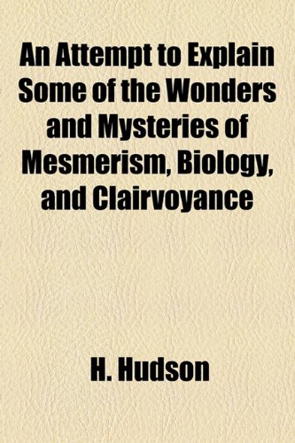 Attempt to Explain Some of the Wonders and Mysteries of Mesmerism, Biology, and Clairvoyance  2010 9781154523744 Front Cover
