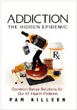 Addiction Common Sense Solutions for Our #1 Health Problem: the Hidden Epidemic N/A 9781453503744 Front Cover