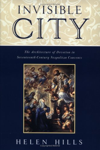 Invisible City The Architecture of Devotion in Seventeenth-Century Neapolitan Convents  2002 9780195117745 Front Cover