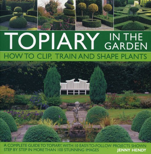 Topiary in the Garden How to Clip, Train and Shape Plants, Shown in More Than 100 Stunning Images  2009 9780754819745 Front Cover