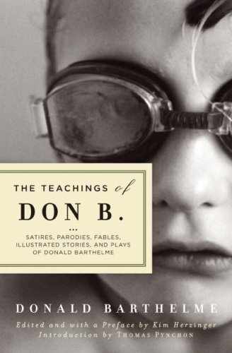 Teachings of Don B. Satires, Parodies, Fables, Illustrated Stories, and Plays of Donald Barthelme  2008 9781593761745 Front Cover