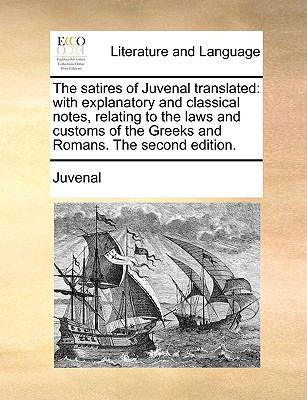 Satires of Juvenal Translated : With explanatory and classical notes, relating to the laws and customs of the Greeks and Romans. the second Edition N/A 9781140937746 Front Cover