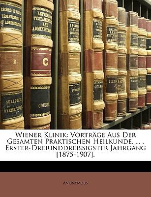 Wiener Klinik : Vorträge Aus der Gesamten Praktischen Heilkunde... . . Erster-Dreiunddreissigster Jahrgang [1875-1907]. N/A 9781148845746 Front Cover