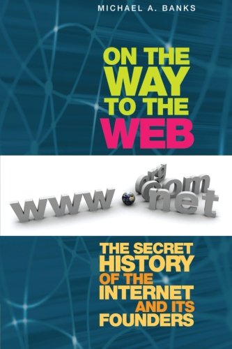 On the Way to the Web The Secret History of the Internet and Its Founders  2012 9781430250746 Front Cover