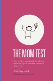Mom Test How to Talk to Customers and Learn If Your Business Is a Good Idea When Everyone Is Lying to You N/A 9781492180746 Front Cover