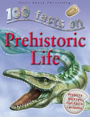 100 Facts - Prehistoric Life: Experience the Amazing Prehistoric World of Creatures That Lived Millions of Years Ago  2015 9781842369746 Front Cover