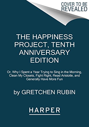 Happiness Project, Tenth Anniversary Edition Or, Why I Spent a Year Trying to Sing in the Morning, Clean My Closets, Fight Right, Read Aristotle, and Generally Have More Fun  2018 9780062888747 Front Cover