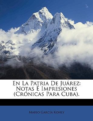 En la Patria de Juárez : Notas É Impresiones (Crónicas para Cuba). N/A 9781148640747 Front Cover