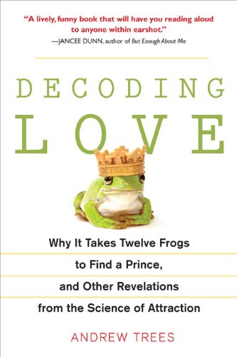 Decoding Love Why It Takes Twelve Frogs to Find a Prince, and Other Revelations from the Scien Ce of Attraction N/A 9781583333747 Front Cover