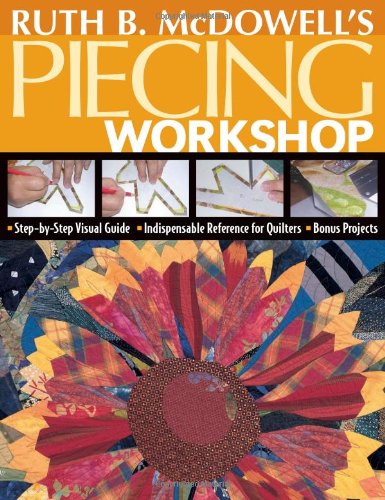 Ruth B. Mcdowell's Piecing Workshop Step-by-Step Visual Guide, Indispensable Reference for Quilters, Bonus Projects  2007 9781571203748 Front Cover