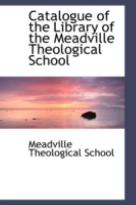 Catalogue of the Library of the Meadville Theological School:   2008 9780559258749 Front Cover