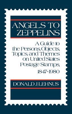 Angels to Zeppelins A Guide to the Persons, Objects, Topics, and Themes on United States Postage Stamps, 1847-1980  1982 9780313234750 Front Cover