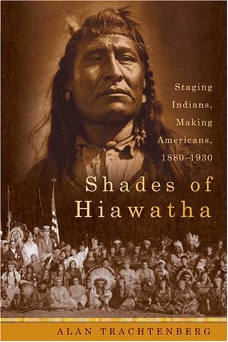 Shades of Hiawatha Staging Indians, Making Americans, 1880-1930  2004 9780374299750 Front Cover