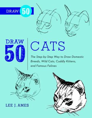 Draw 50 Cats The Step-By-Step Way to Draw Domestic Breeds, Wild Cats, Cuddly Kittens, and Famous Felines  2013 9780823085750 Front Cover
