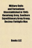 Military Units and Formations Disestablished In 1945 Kwantung Army, Southern Expeditionary Army Group, Decima Flottiglia Mas N/A 9781156894750 Front Cover