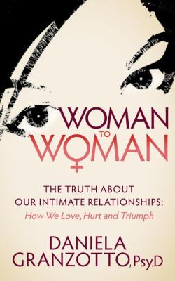 Woman to Woman The Truth about Our Intimate Relationships: How We Love, Hurt and Triumph N/A 9781614481751 Front Cover