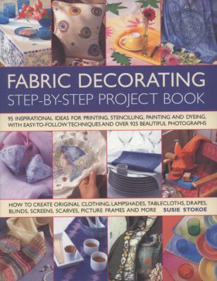 Fabric Decorating 100 Inspirational Ideas for Printing, Stencilling, Painting and Dyeing Fabric with Easy-to-Follow Techniques and over 925 Beautiful Photographs  2008 9781844765751 Front Cover
