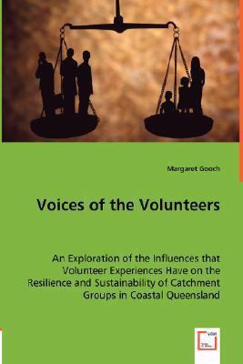 Voices of the Volunteers - an Exploration of the Influences That Volunteer Experiences Have on the Resilience and Sustainability of Catchment Groups I   2008 9783639002751 Front Cover