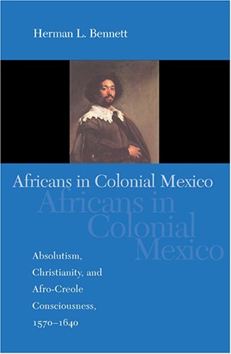 Africans in Colonial Mexico Absolutism, Christianity, and Afro-Creole Consciousness, 1570-1640  2005 9780253217752 Front Cover