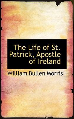 The Life of St. Patrick, Apostle of Ireland:   2008 9780554611754 Front Cover