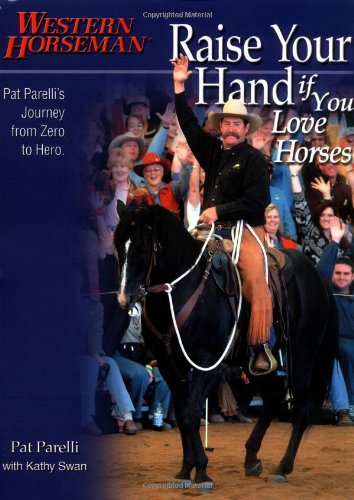 Raise Your Hand If You Love Horses Pat Parelli's Journey from Zero to Hero  2004 9780911647754 Front Cover